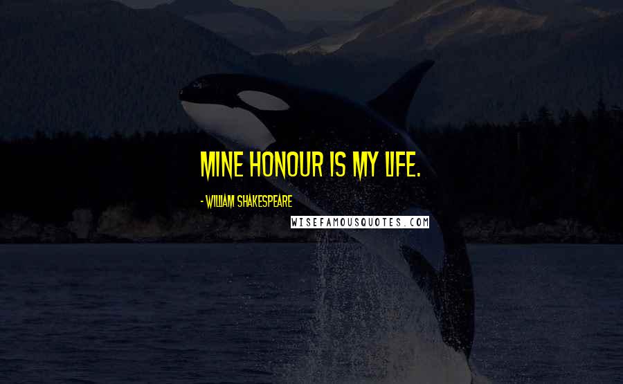 William Shakespeare Quotes: Mine honour is my life.