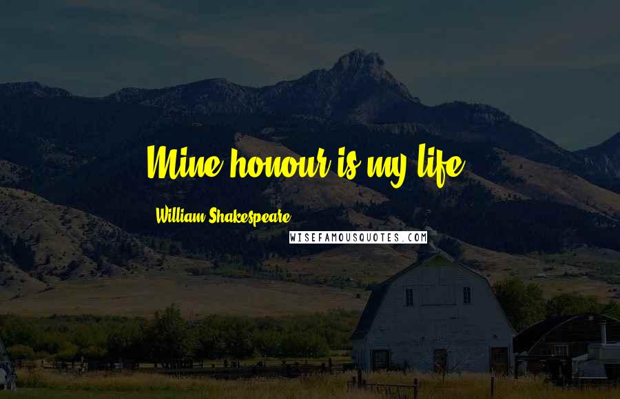 William Shakespeare Quotes: Mine honour is my life.