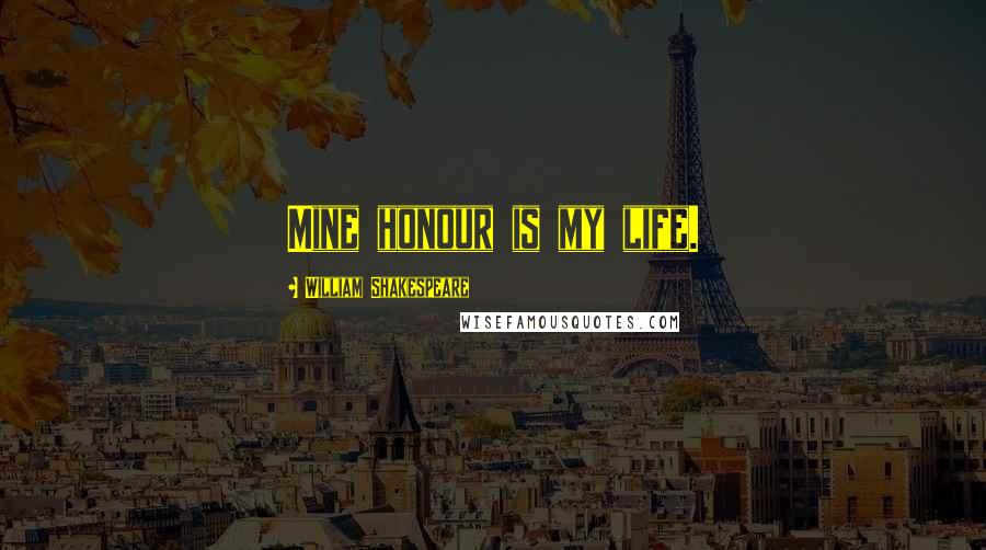 William Shakespeare Quotes: Mine honour is my life.