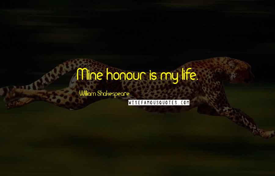 William Shakespeare Quotes: Mine honour is my life.