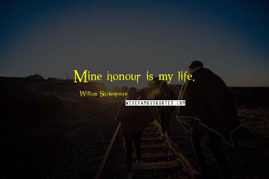 William Shakespeare Quotes: Mine honour is my life.