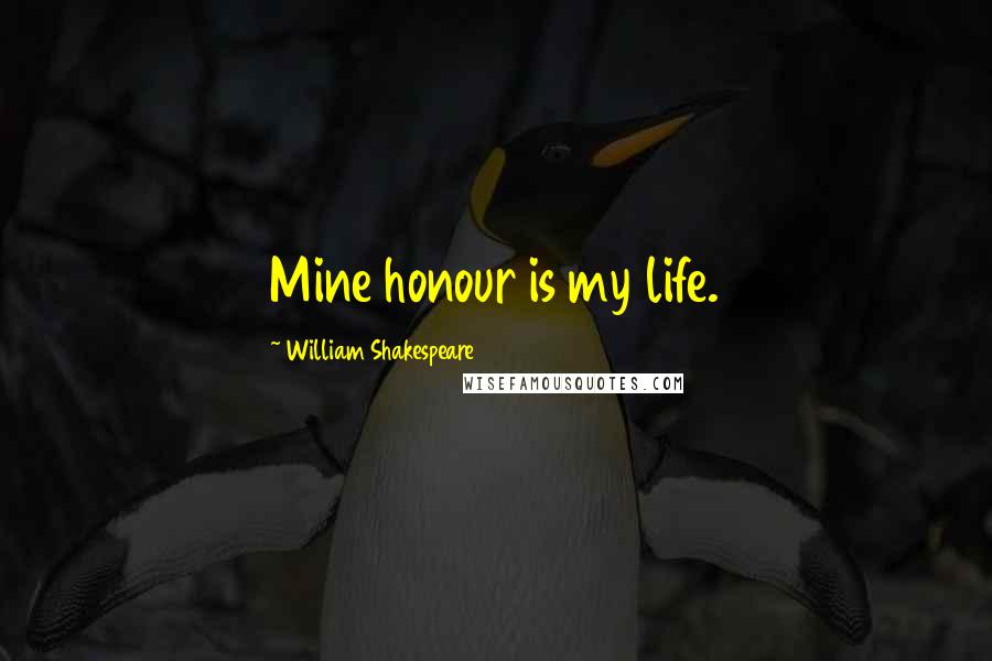 William Shakespeare Quotes: Mine honour is my life.