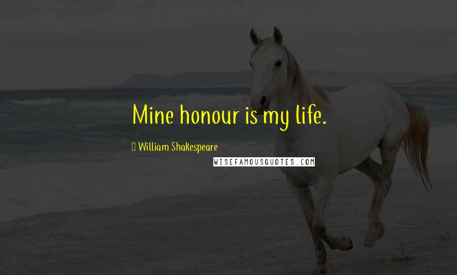 William Shakespeare Quotes: Mine honour is my life.