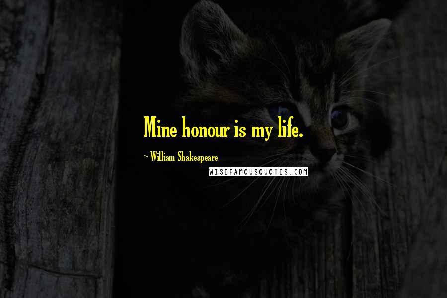 William Shakespeare Quotes: Mine honour is my life.