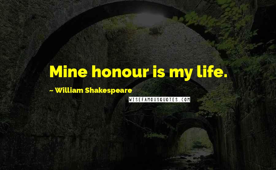 William Shakespeare Quotes: Mine honour is my life.