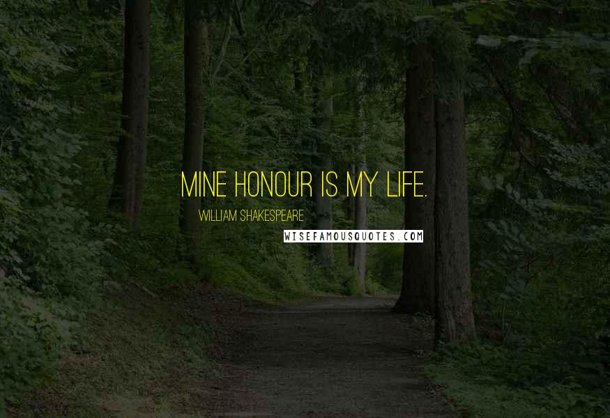 William Shakespeare Quotes: Mine honour is my life.