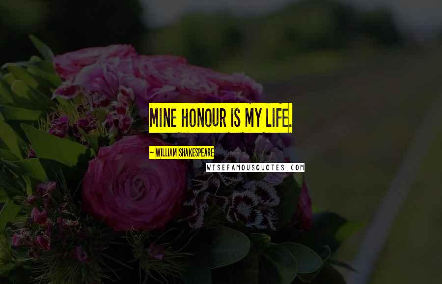 William Shakespeare Quotes: Mine honour is my life.