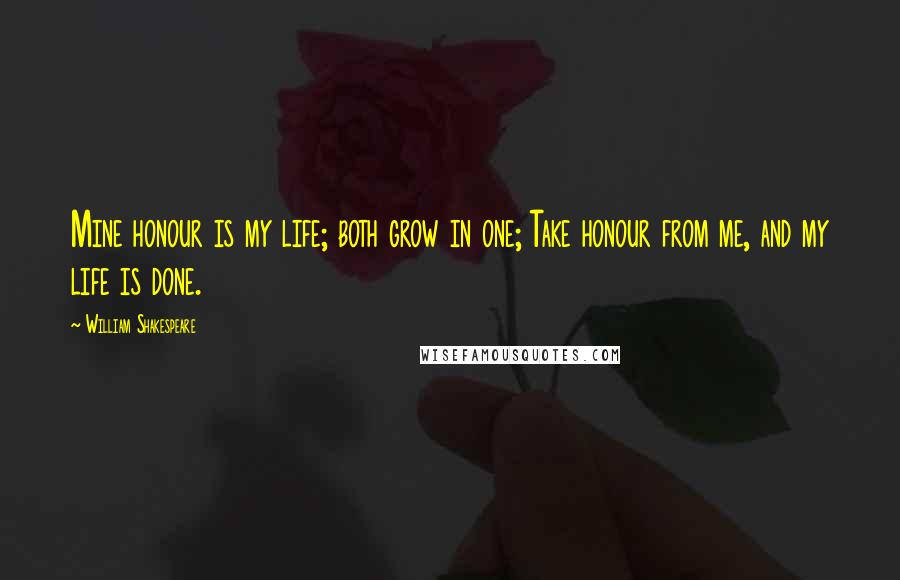 William Shakespeare Quotes: Mine honour is my life; both grow in one; Take honour from me, and my life is done.