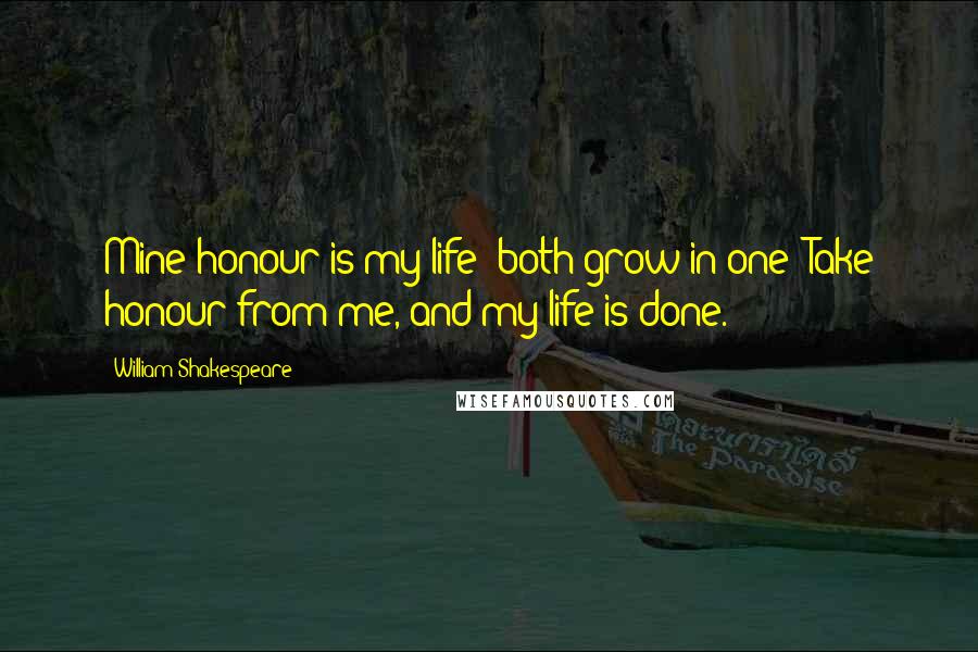 William Shakespeare Quotes: Mine honour is my life; both grow in one; Take honour from me, and my life is done.