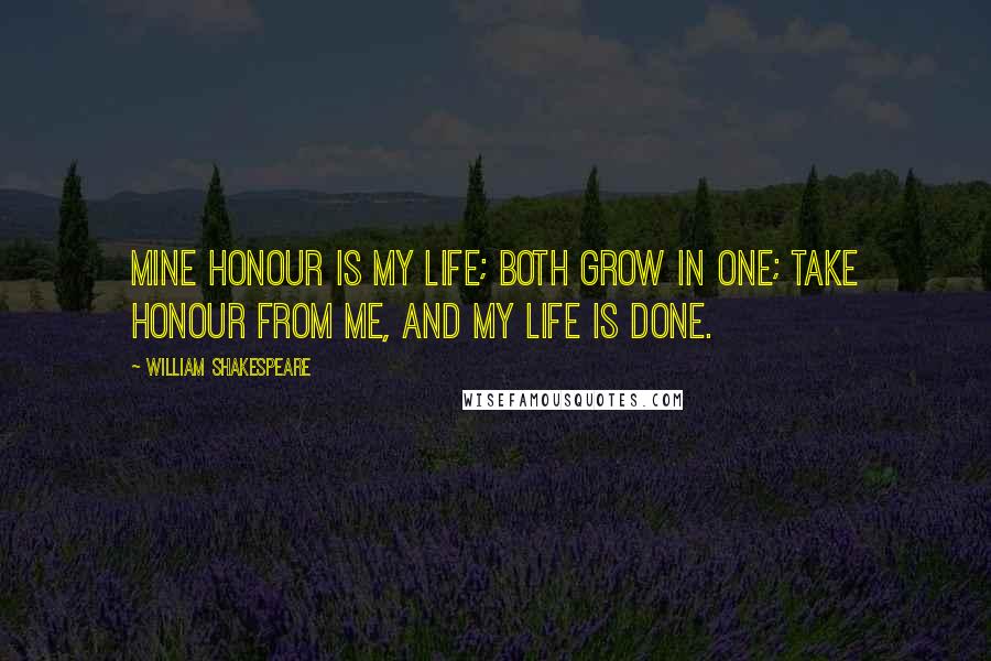 William Shakespeare Quotes: Mine honour is my life; both grow in one; Take honour from me, and my life is done.