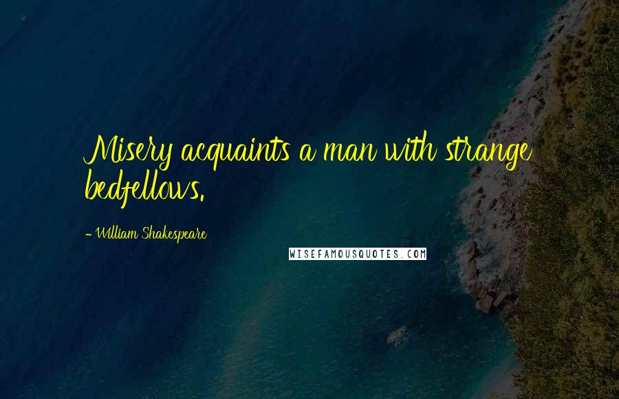 William Shakespeare Quotes: Misery acquaints a man with strange bedfellows.