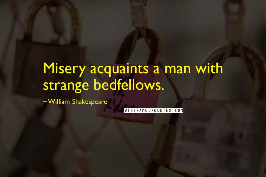 William Shakespeare Quotes: Misery acquaints a man with strange bedfellows.