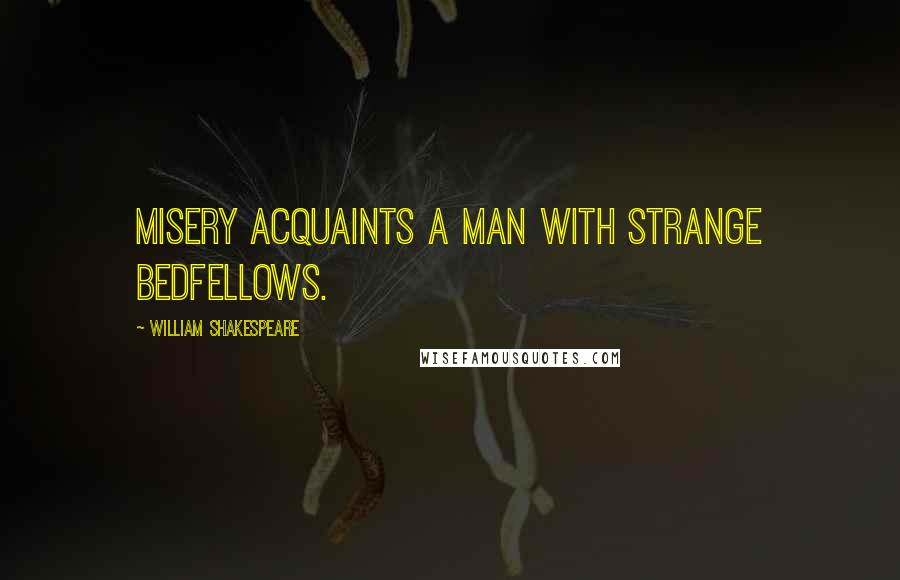 William Shakespeare Quotes: Misery acquaints a man with strange bedfellows.