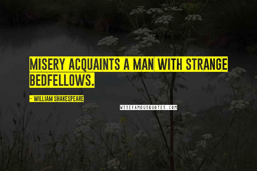 William Shakespeare Quotes: Misery acquaints a man with strange bedfellows.