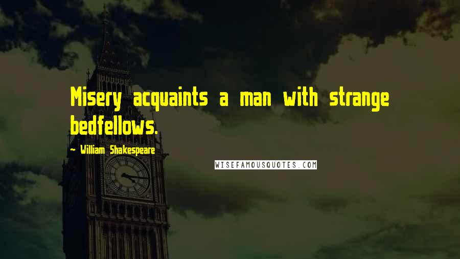 William Shakespeare Quotes: Misery acquaints a man with strange bedfellows.