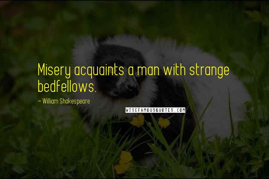 William Shakespeare Quotes: Misery acquaints a man with strange bedfellows.