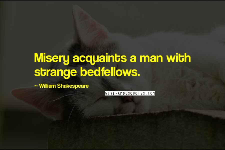 William Shakespeare Quotes: Misery acquaints a man with strange bedfellows.
