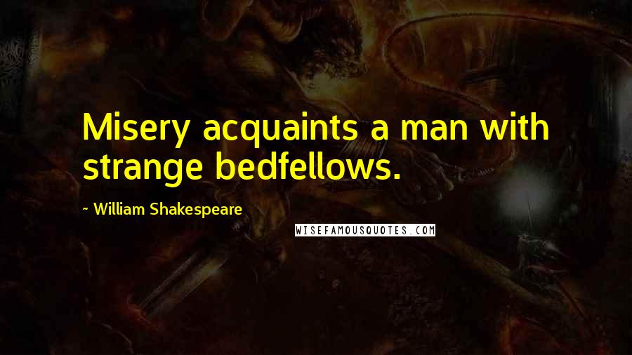 William Shakespeare Quotes: Misery acquaints a man with strange bedfellows.