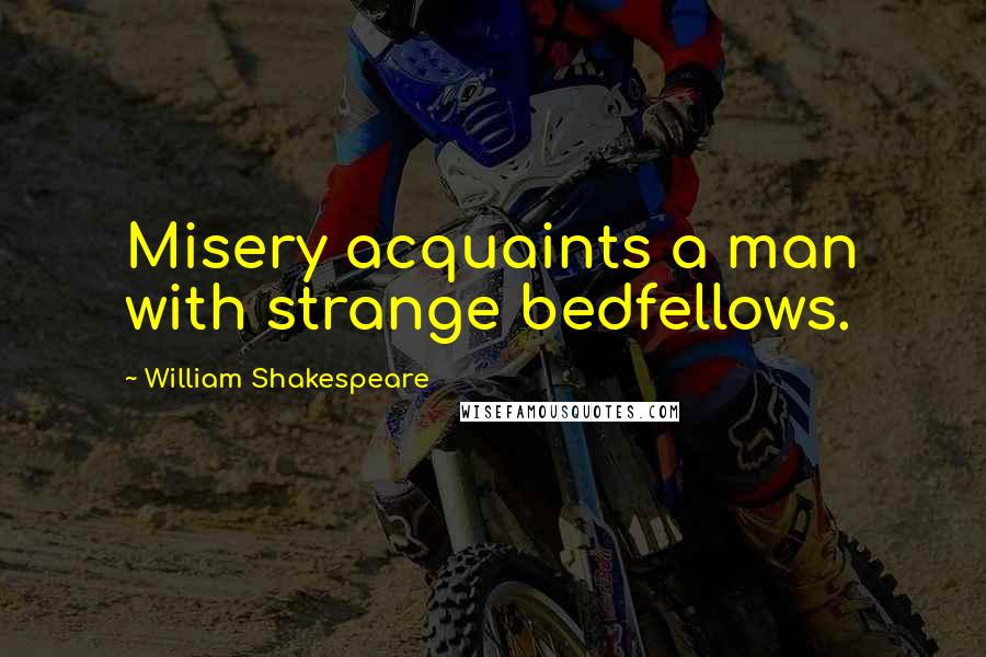 William Shakespeare Quotes: Misery acquaints a man with strange bedfellows.