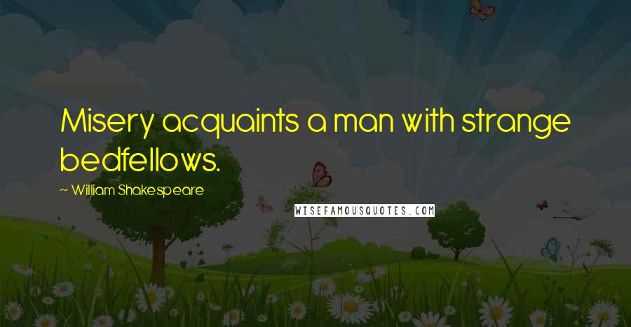 William Shakespeare Quotes: Misery acquaints a man with strange bedfellows.