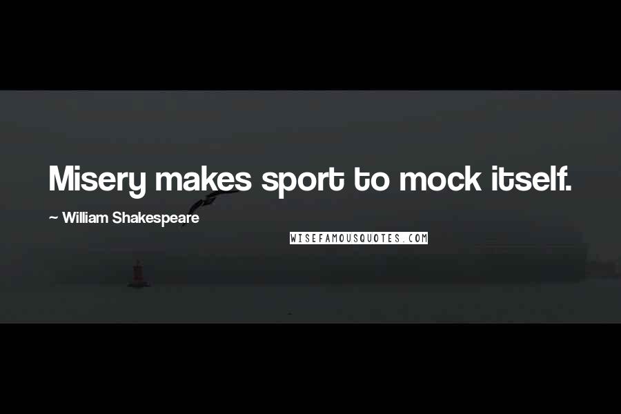 William Shakespeare Quotes: Misery makes sport to mock itself.
