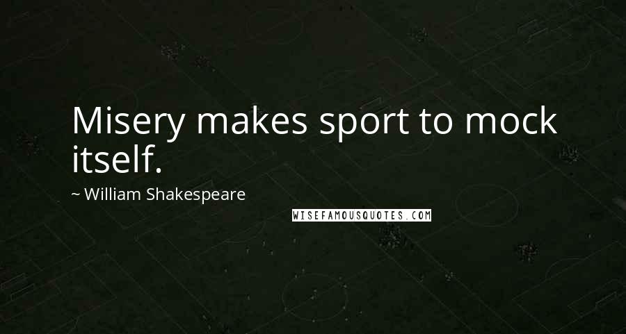 William Shakespeare Quotes: Misery makes sport to mock itself.