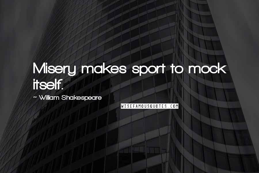 William Shakespeare Quotes: Misery makes sport to mock itself.