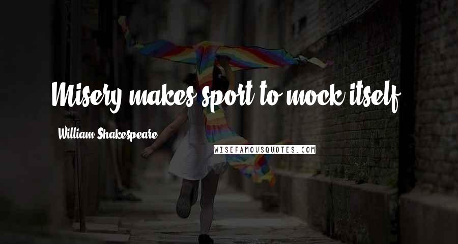 William Shakespeare Quotes: Misery makes sport to mock itself.