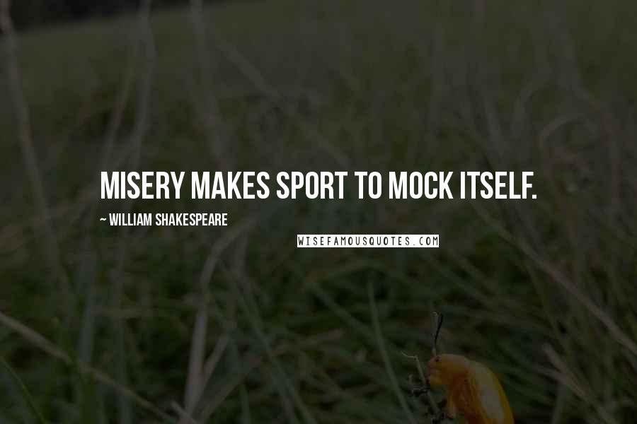 William Shakespeare Quotes: Misery makes sport to mock itself.