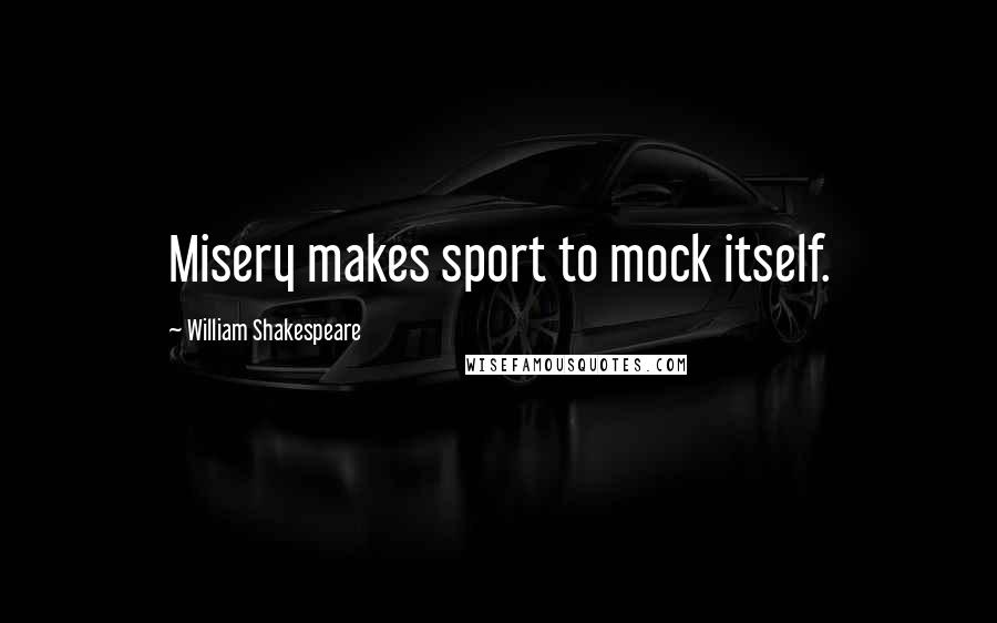 William Shakespeare Quotes: Misery makes sport to mock itself.
