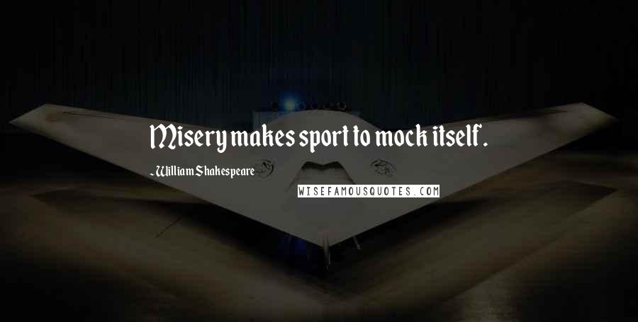 William Shakespeare Quotes: Misery makes sport to mock itself.