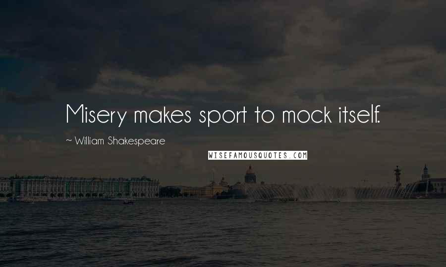 William Shakespeare Quotes: Misery makes sport to mock itself.