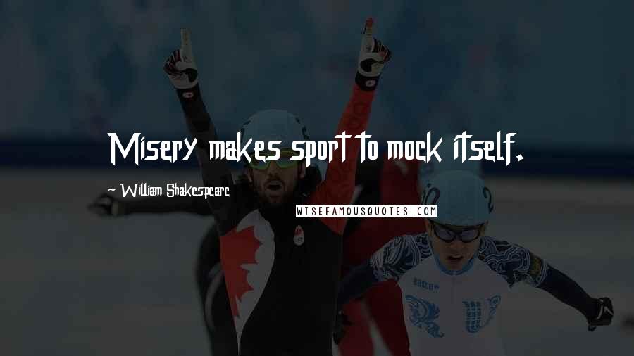 William Shakespeare Quotes: Misery makes sport to mock itself.