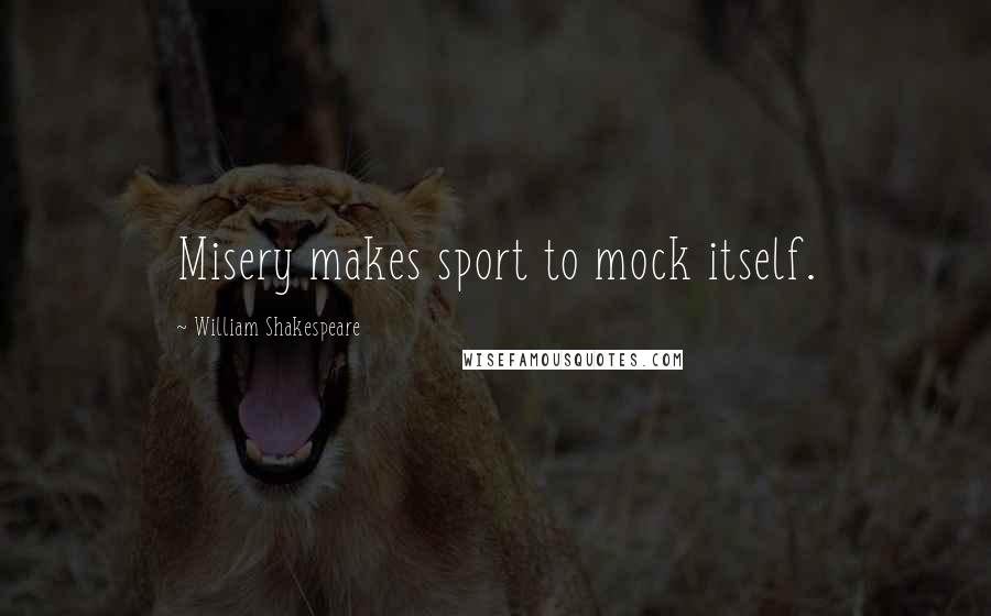 William Shakespeare Quotes: Misery makes sport to mock itself.