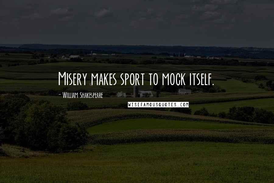 William Shakespeare Quotes: Misery makes sport to mock itself.