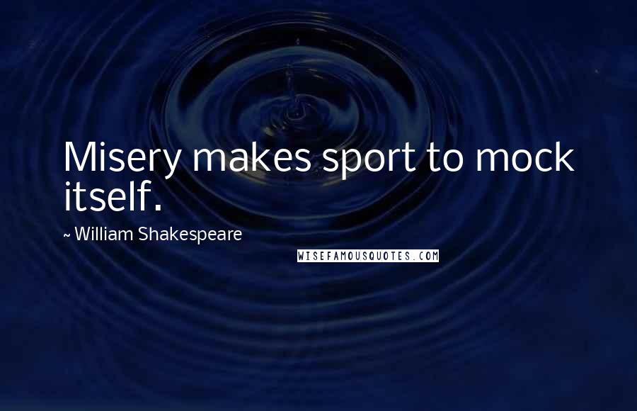 William Shakespeare Quotes: Misery makes sport to mock itself.