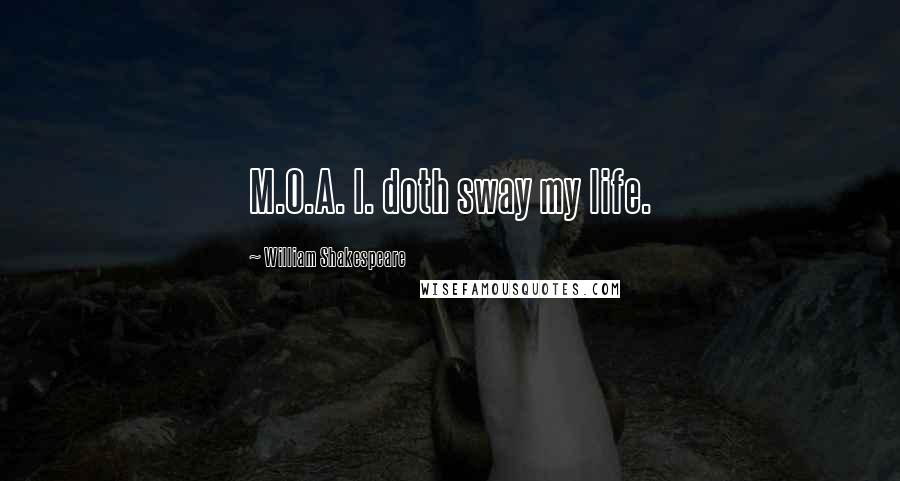 William Shakespeare Quotes: M.O.A. I. doth sway my life.