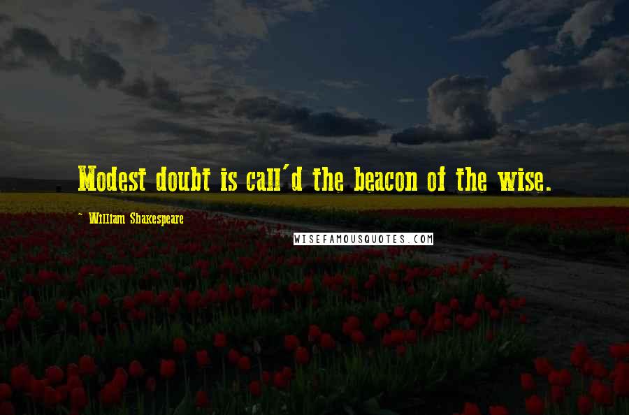 William Shakespeare Quotes: Modest doubt is call'd the beacon of the wise.