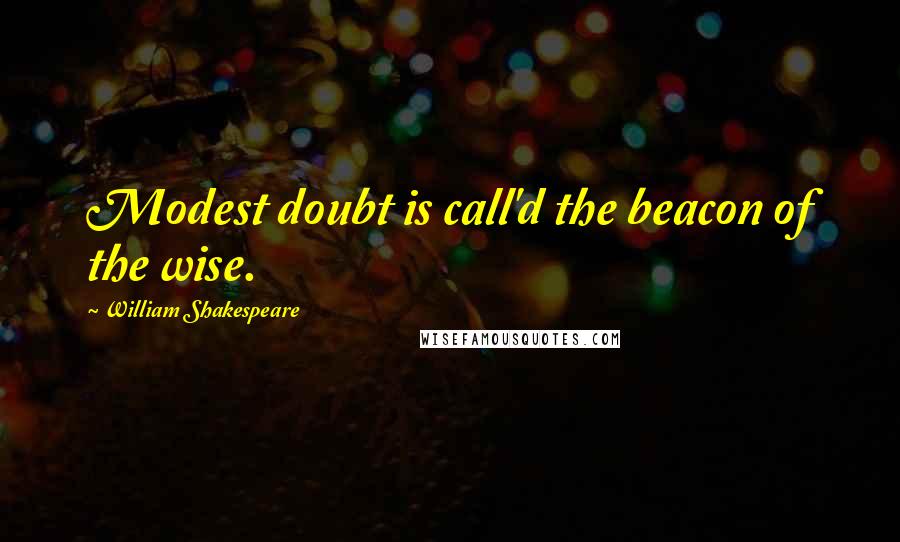 William Shakespeare Quotes: Modest doubt is call'd the beacon of the wise.