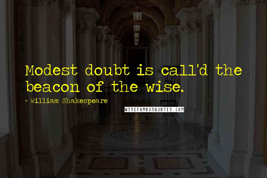 William Shakespeare Quotes: Modest doubt is call'd the beacon of the wise.