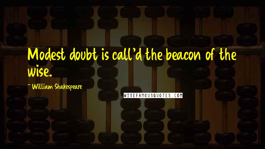 William Shakespeare Quotes: Modest doubt is call'd the beacon of the wise.