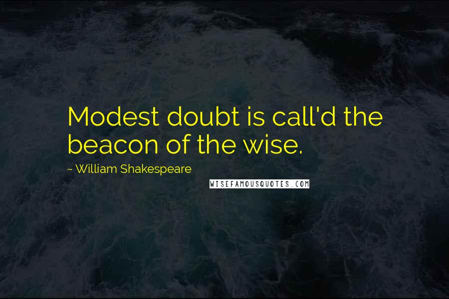 William Shakespeare Quotes: Modest doubt is call'd the beacon of the wise.