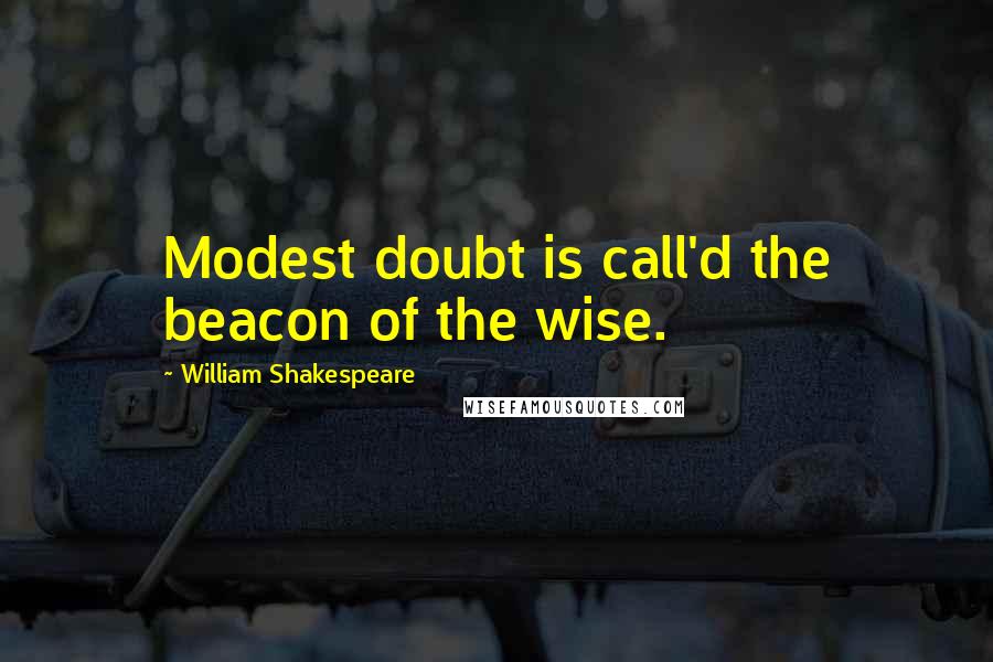 William Shakespeare Quotes: Modest doubt is call'd the beacon of the wise.