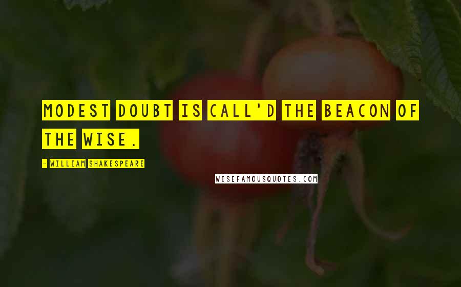 William Shakespeare Quotes: Modest doubt is call'd the beacon of the wise.