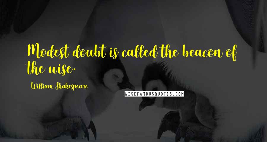 William Shakespeare Quotes: Modest doubt is called the beacon of the wise.