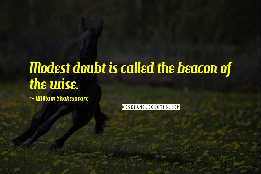 William Shakespeare Quotes: Modest doubt is called the beacon of the wise.