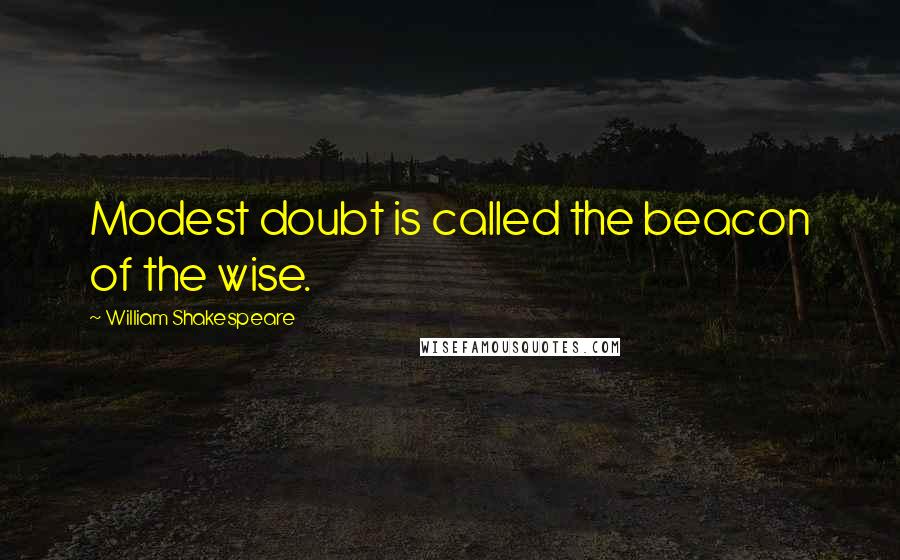 William Shakespeare Quotes: Modest doubt is called the beacon of the wise.