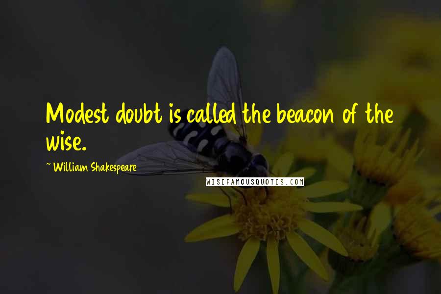 William Shakespeare Quotes: Modest doubt is called the beacon of the wise.