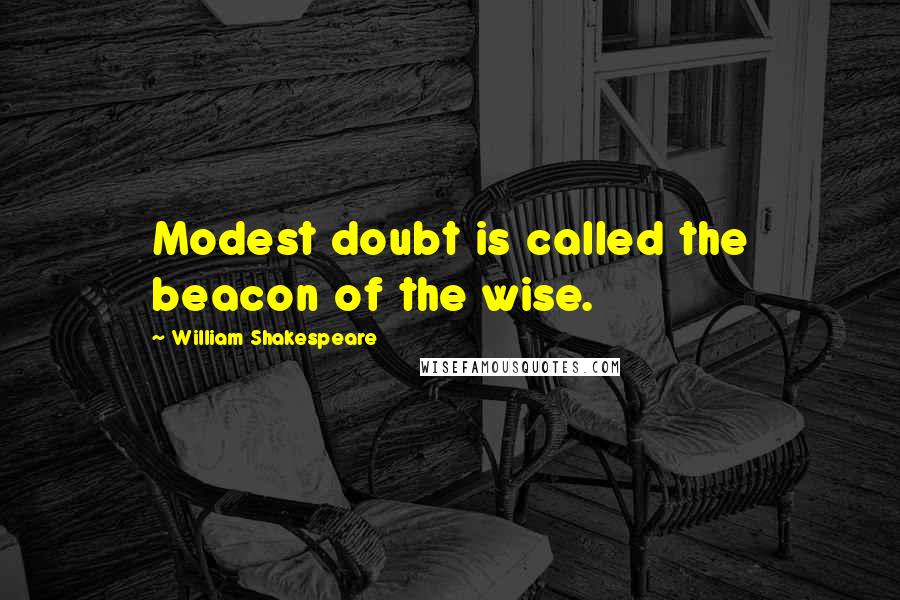 William Shakespeare Quotes: Modest doubt is called the beacon of the wise.