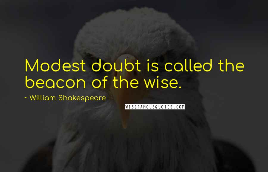 William Shakespeare Quotes: Modest doubt is called the beacon of the wise.